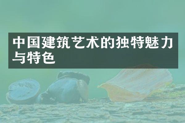 中国建筑艺术的独特魅力与特色