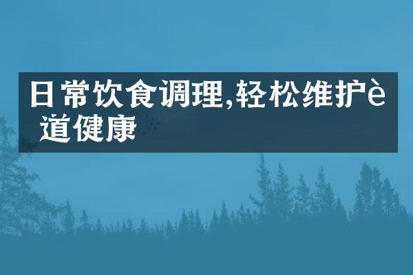 日常饮食调理,轻松维护肠道健康
