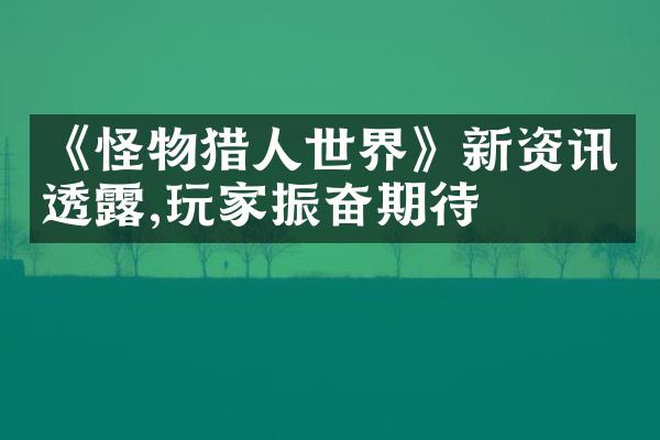 《怪物猎人世界》新资讯透露,玩家振奋期待