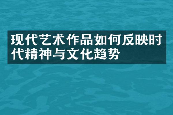 现代艺术作品如何反映时代精神与文化趋势
