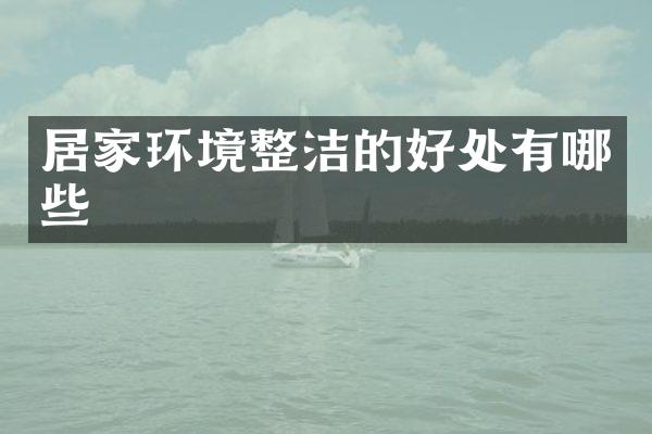 居家环境整洁的好处有哪些