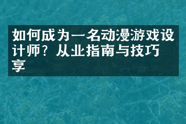 如何成为一名动漫游戏设计师？从业指南与技巧分享