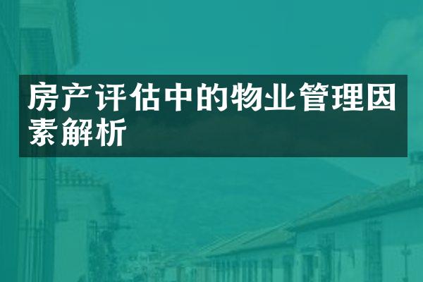 房产评估中的物业管理因素解析