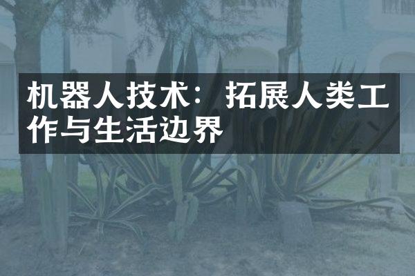 机器人技术：拓展人类工作与生活边界