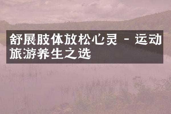 舒展肢体放松心灵 - 运动旅游养生之选