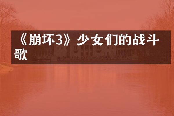 《崩坏3》少女们的战斗之歌