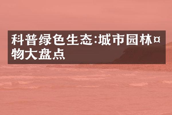 科普绿色生态:城市园林植物大盘点