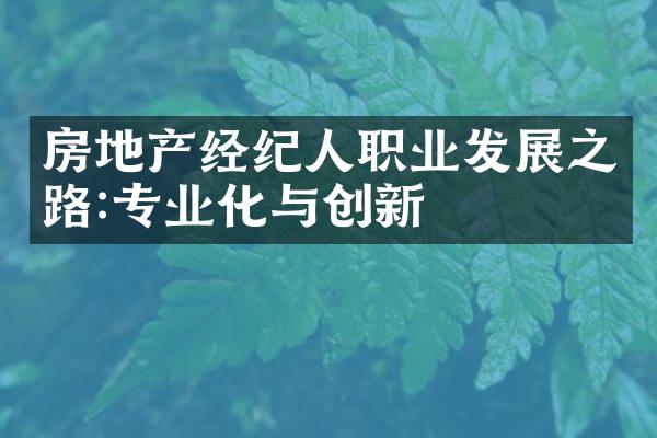 房地产经纪人职业发展之路:专业化与创新