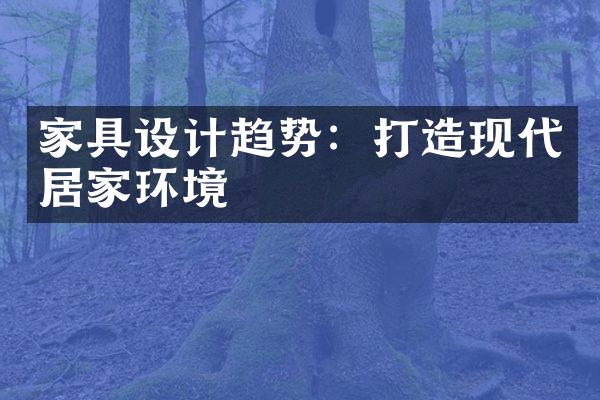 家具设计趋势：打造现代居家环境
