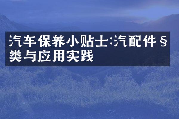 汽车保养小贴士:汽配件种类与应用实践