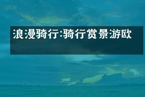浪漫骑行:骑行赏景游欧洲