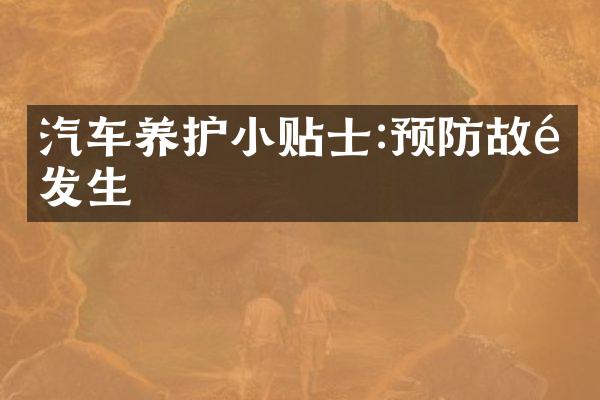 汽车养护小贴士:预防故障发生