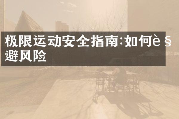 极限运动安全指南:如何规避风险