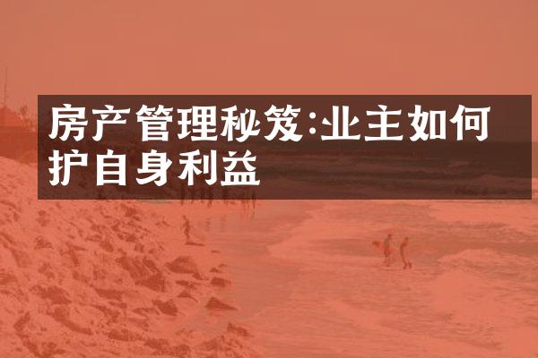 房产管理秘笈:业主如何维护自身利益