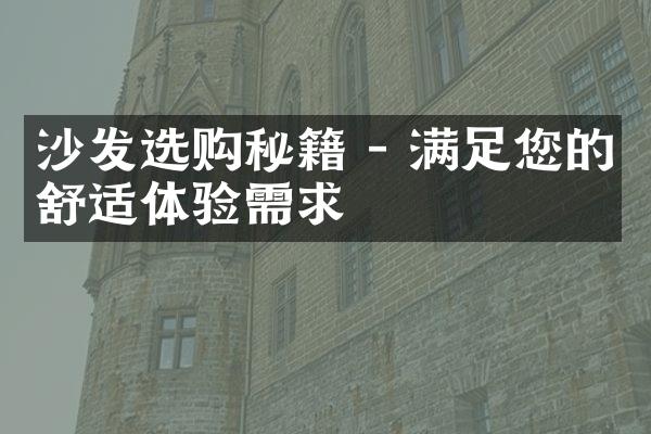 沙发选购秘籍 - 满足您的舒适体验需求