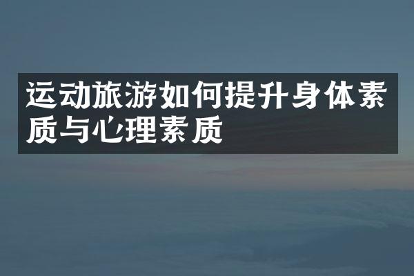 运动旅游如何提升身体素质与心理素质