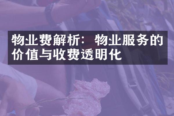 物业费解析：物业服务的价值与收费透明化