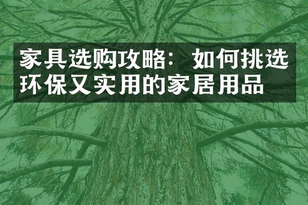 家具选购攻略：如何挑选环保又实用的家居用品？