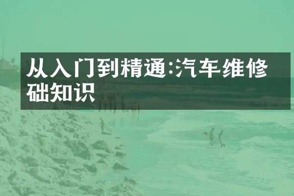 从入门到精通:汽车维修基础知识