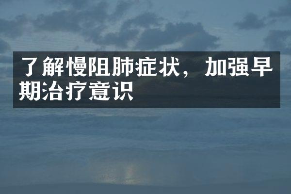 了解慢阻肺症状，加强早期治疗意识