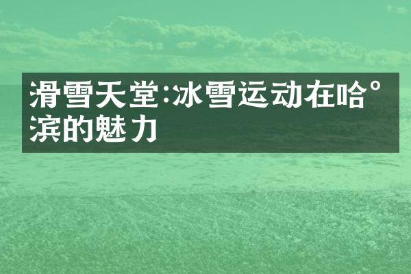 滑雪天堂:冰雪运动在哈尔滨的魅力