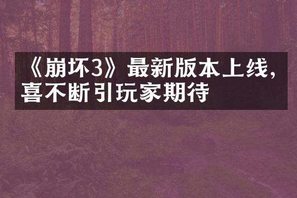 《崩坏3》最新版本上线,惊喜不断引玩家期待