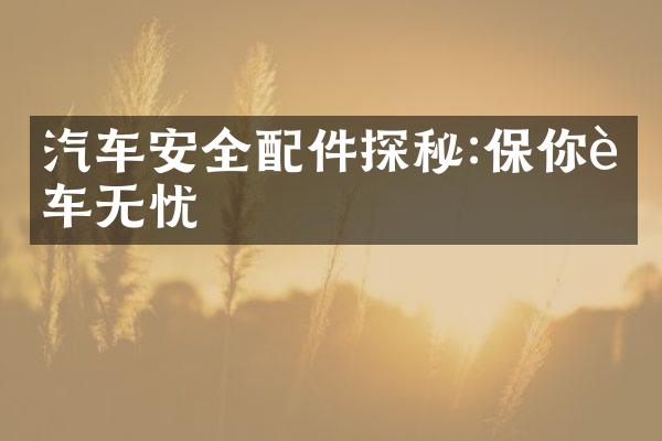 汽车安全配件探秘:保你行车无忧