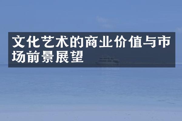 文化艺术的商业价值与市场前景展望