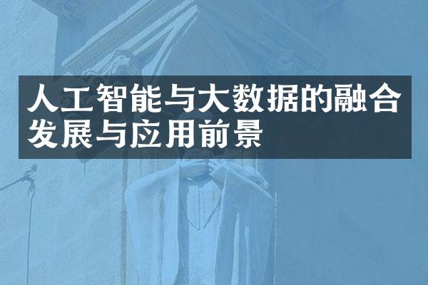人工智能与大数据的融合发展与应用前景