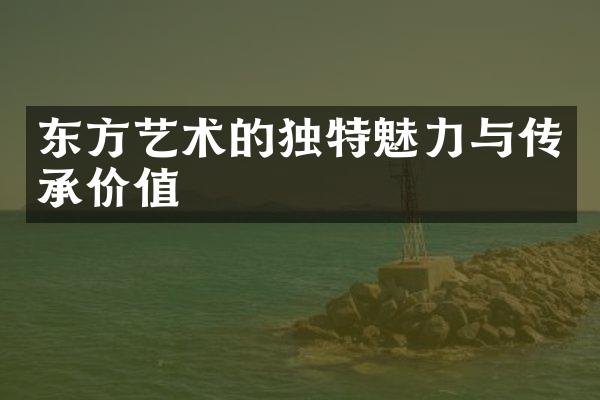 东方艺术的独特魅力与传承价值