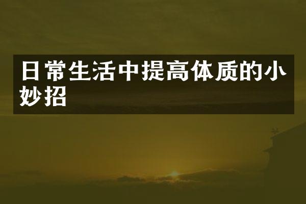 日常生活中提高体质的小妙招
