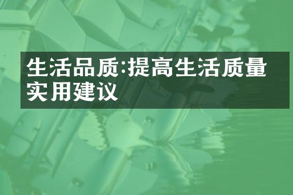 生活品质:提高生活质量的实用建议