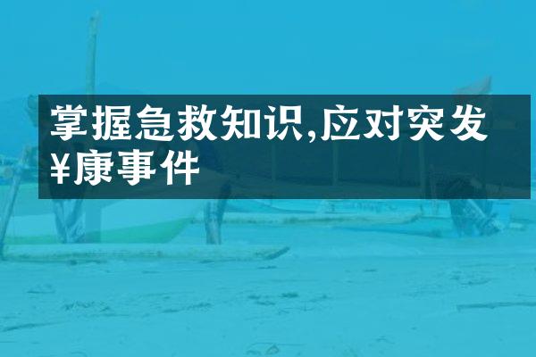 掌握急救知识,应对突发健康事件