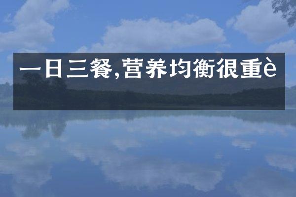 一日三餐,营养均衡很重要