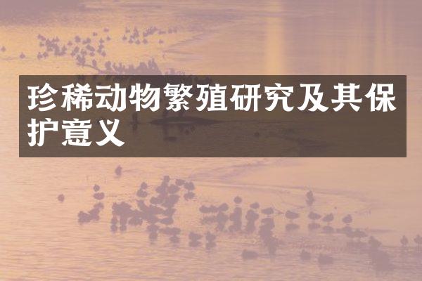 珍稀动物繁殖研究及其保护意义