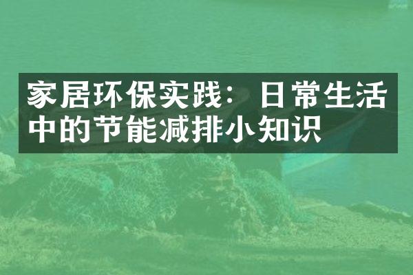 家居环保实践：日常生活中的节能减排小知识