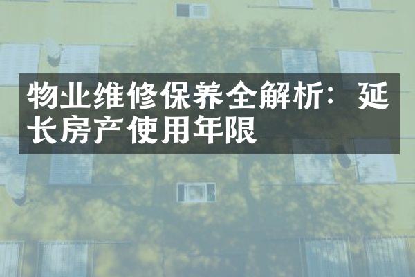 物业维修保养全解析：延长房产使用年限
