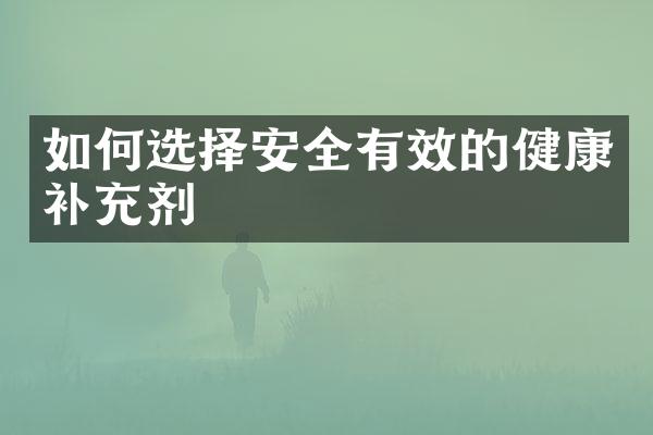如何选择安全有效的健康补充剂