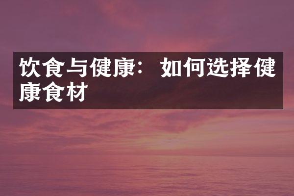 饮食与健康：如何选择健康食材