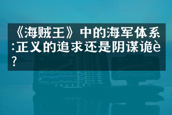 《海贼王》中的海军体系:正义的追求还是阴谋诡计?
