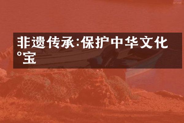 非遗传承:保护中华文化瑰宝
