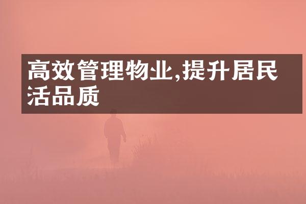 高效管理物业,提升居民生活品质
