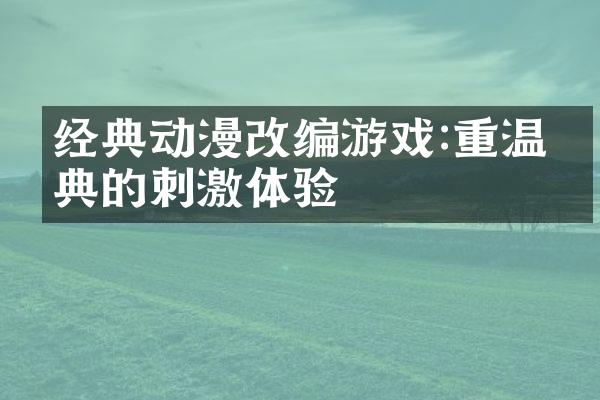 经典动漫改编游戏:重温经典的刺激体验