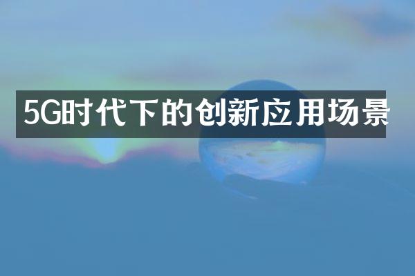5G时代下的创新应用场景