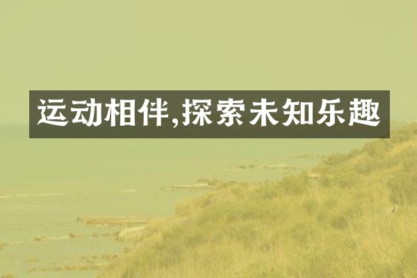 运动相伴,探索未知乐趣
