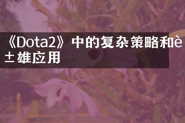 《Dota2》中的复杂策略和英雄应用