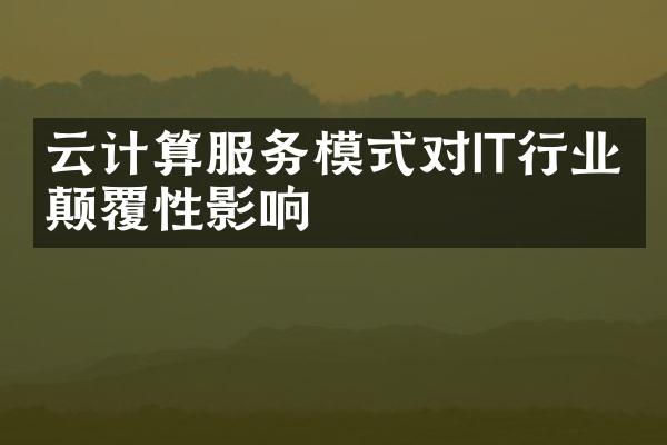 云计算服务模式对IT行业的颠覆性影响