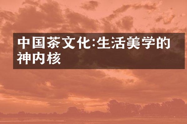 中国茶文化:生活美学的精神内核