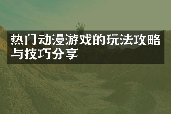 热门动漫游戏的玩法攻略与技巧分享