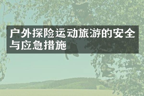 户外探险运动旅游的安全与应急措施